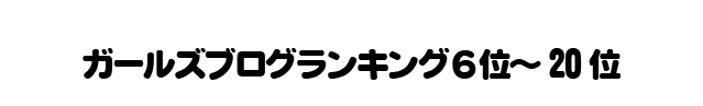 ガールズブログランキング6位～20位